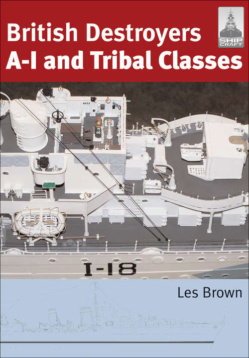 British Destroyers A-I and Tribal Classes: A-i And Tribal Classes (Shipcraft Ser. #Vol. 11)
