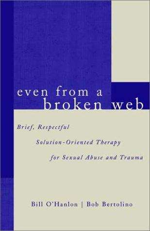 Even From a Broken Web: Brief, Respectful Solution-Oriented Therapy for Sexual Abuse and Trauma