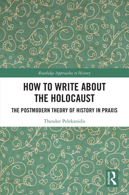 Book cover of How to Write About the Holocaust: The Postmodern Theory of History in Praxis (Routledge Approaches to History)