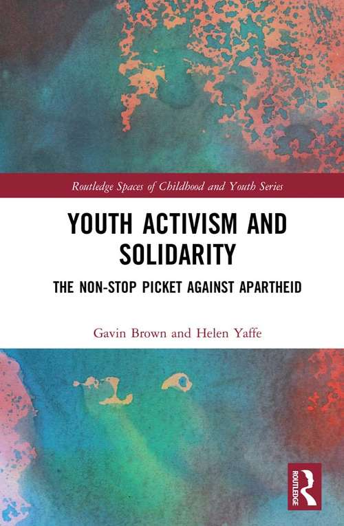 Youth Activism and Solidarity: The non-stop picket against Apartheid (Routledge Spaces of Childhood and Youth Series)