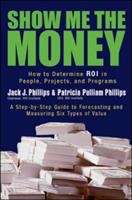 Show Me the Money: How to Determine ROI in People, Projects, and Programs