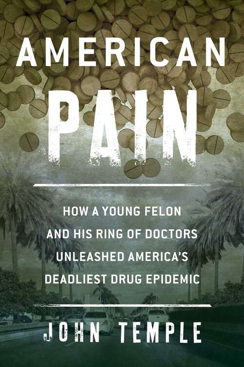 Book cover of American Pain: How a Young Felon and His Ring of Doctors Unleashed America's Deadliest Drug Epidemic
