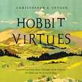 Hobbit Virtues: Rediscovering J. R. R. Tolkien's Ethics from The Lord of the Rings