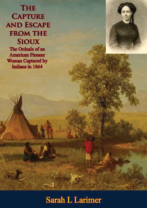 Book cover of The Capture and Escape from the Sioux: The Ordeals of an American Pioneer Woman Captured by Indians in 1864