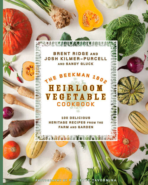 The Beekman 1802 Heirloom Vegetable Cookbook: 100 Delicious Heritage Recipes from the Farm and Garden