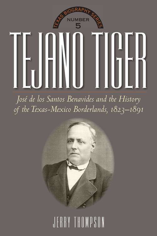 Book cover of Tejano Tiger: Jose de los Santos Benavides and the Texas-Mexico Borderlands, 1823-1891 (The Texas Biography Series #5)