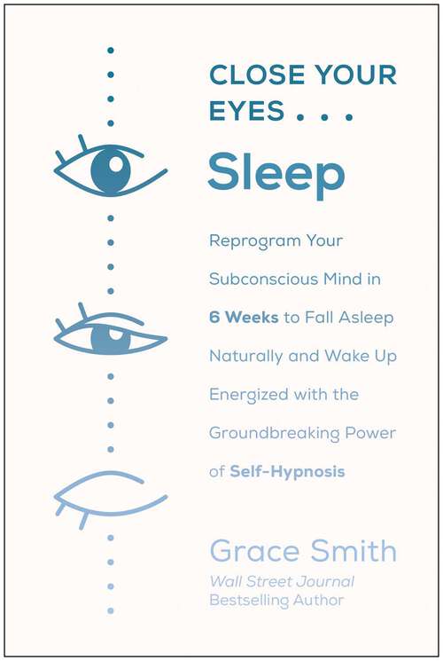 Book cover of Close Your Eyes, Sleep: Reprogram Your Subconscious Mind in 6 Weeks to Fall Asleep Naturally and Wake Up Energized with the Groundbreaking Power of Self-Hypnosis