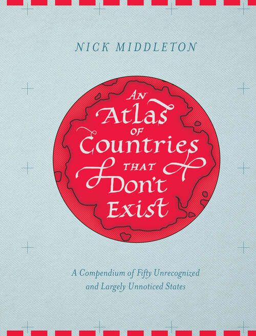 Book cover of An Atlas of Countries that Don't Exist: A Compendium of Fifty Unrecognized and Largely Unnoticed States