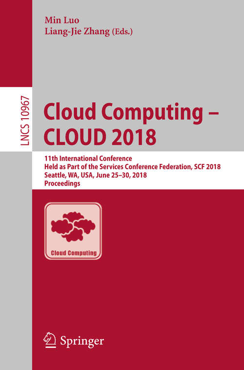 Cloud Computing – CLOUD 2018: 11th International Conference, Held as Part of the Services Conference Federation, SCF 2018, Seattle, WA, USA, June 25–30, 2018, Proceedings (Lecture Notes in Computer Science #10967)