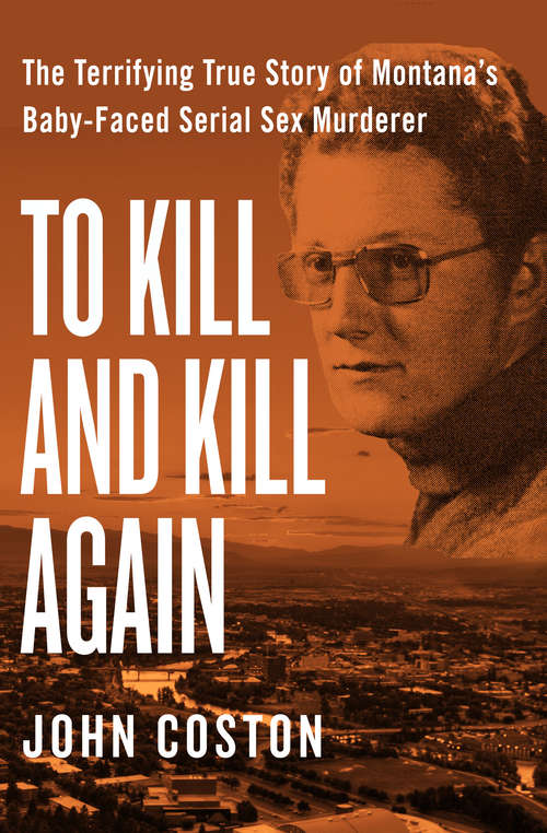 Book cover of To Kill and Kill Again: The Terrifying True Story of Montana's Baby-Faced Serial Sex Murderer