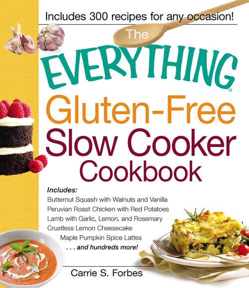 Book cover of The Everything Gluten-Free Slow Cooker Cookbook: Includes Butternut Squash with Walnuts and Vanilla, Peruvian Roast Chicken with Red Potatoes, Lamb with Garlic, Lemon, and Rosemary, Crustless Lemon Cheesecake, Maple Pumpkin Spice Lattes...and hundreds more!