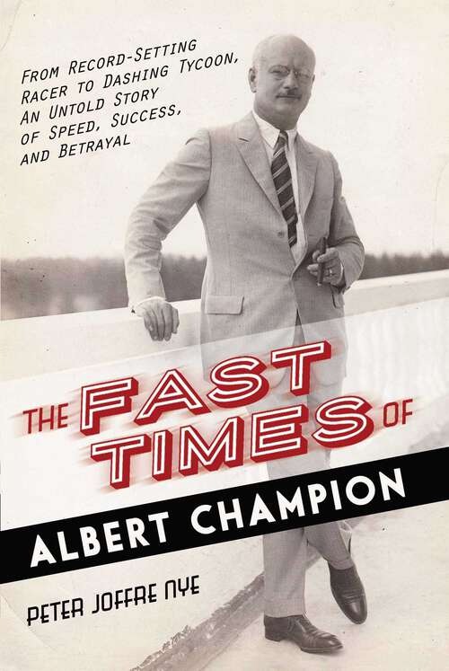Book cover of The Fast Times of Albert Champion: From Record-Setting Racer to Dashing Tycoon, An Untold Story of Speed, Success, and Betrayal