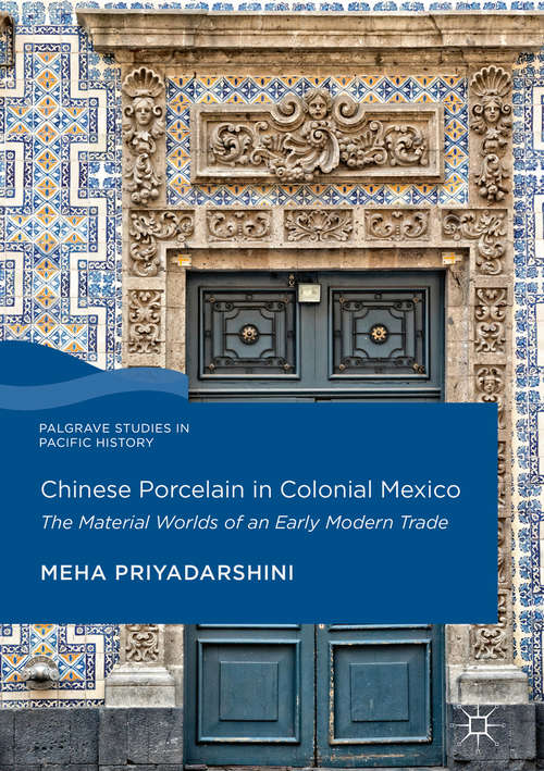 Book cover of Chinese Porcelain in Colonial Mexico: The Material Worlds of an Early Modern Trade (Palgrave Studies in Pacific History)