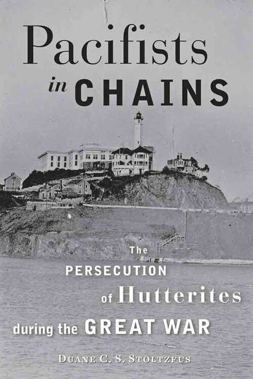 Book cover of Pacifists in Chains: The Persecution of Hutterites during the Great War (Young Center Books in Anabaptist and Pietist Studies)