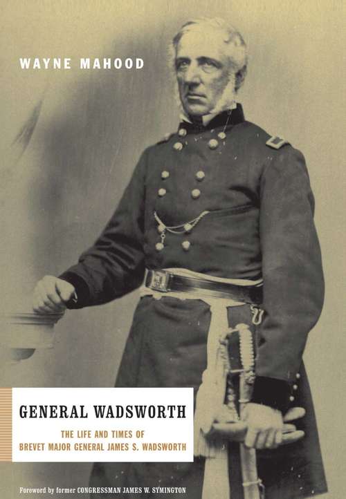 Book cover of General Wadsworth: The Life and Times of Brevet Major General James S. Wadsworth