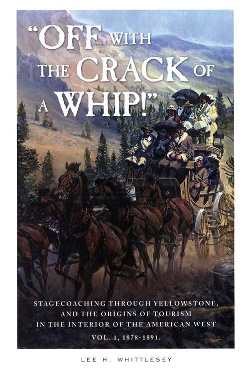 Book cover of "Off with the Crack of a Whip!": Stagecoaching through Yellowstone, and the Origins of Tourism in the Interior of the American West