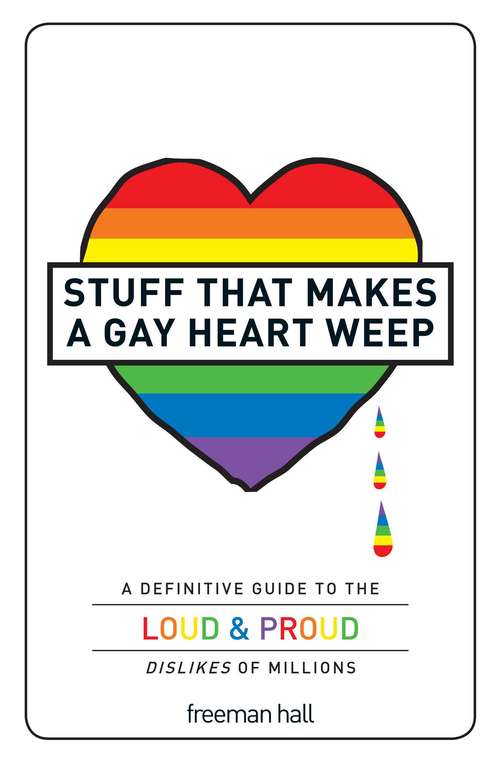 Book cover of Stuff That Makes a Gay Heart Weep: A Definitive Guide to the Loud & Proud Dislikes of Millions