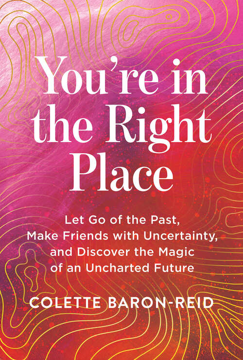 Book cover of You're in the Right Place: Let Go of the Past, Make Friends with Uncertainty, and Discover the Magic of an Uncharted Future