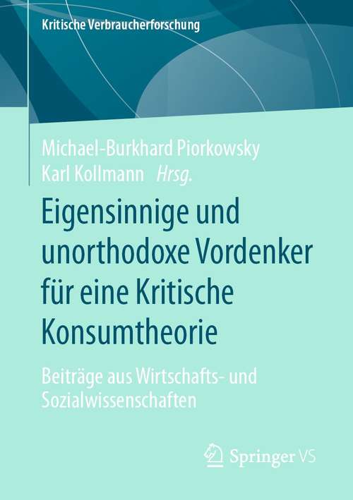 Book cover of Eigensinnige und unorthodoxe Vordenker für eine Kritische Konsumtheorie: Beiträge aus Wirtschafts- und Sozialwissenschaften (1. Aufl. 2021) (Kritische Verbraucherforschung)