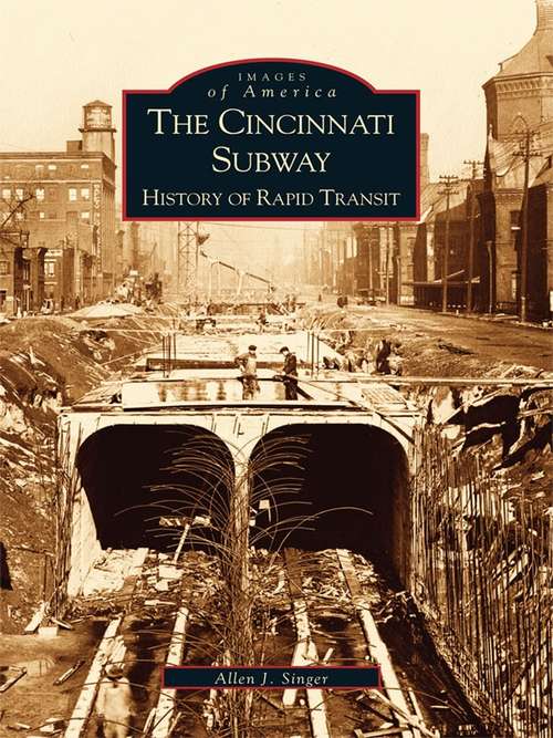 Cincinnati Subway, History of Rapid Transit, The: History Of Rapid Transit (Images of America)