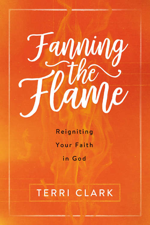 Fanning the Flame: Reigniting Your Faith in God