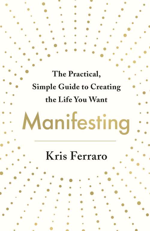 Book cover of Manifesting: The Practical, Simple Guide to Creating the Life You Want