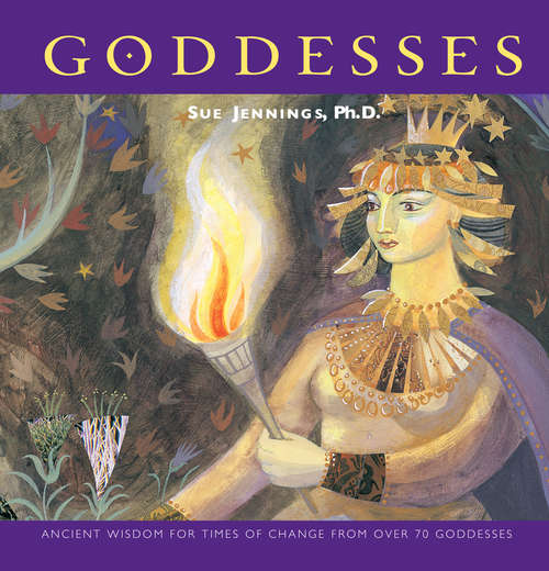 Goddesses: Ancient Wisdom For Times Of Change From Over 70 Goddesses