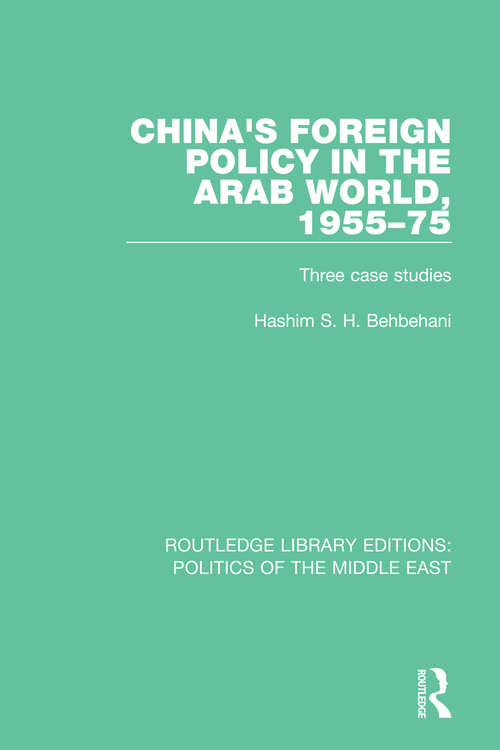 China's Foreign Policy in the Arab World, 1955-75: Three case studies (Routledge Library Editions: Politics Of The Middle East Ser. #8)