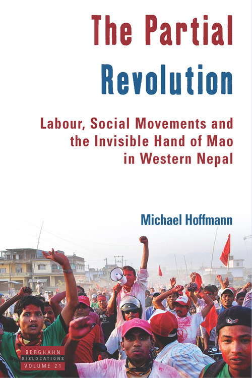 The Partial Revolution: Labour, Social Movements and the Invisible Hand of Mao in Western Nepal (Dislocations #21)