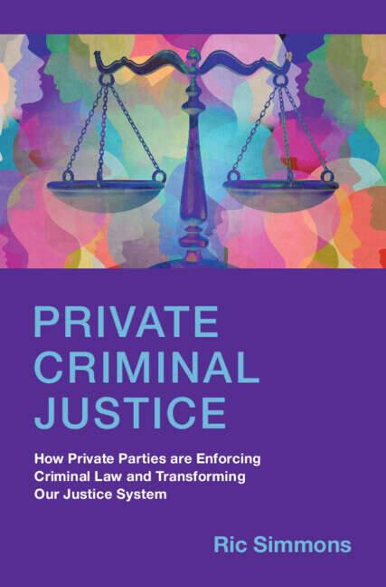 Book cover of Private Criminal Justice: How Private Parties Are Enforcing Criminal Law And Transforming Our Justice System
