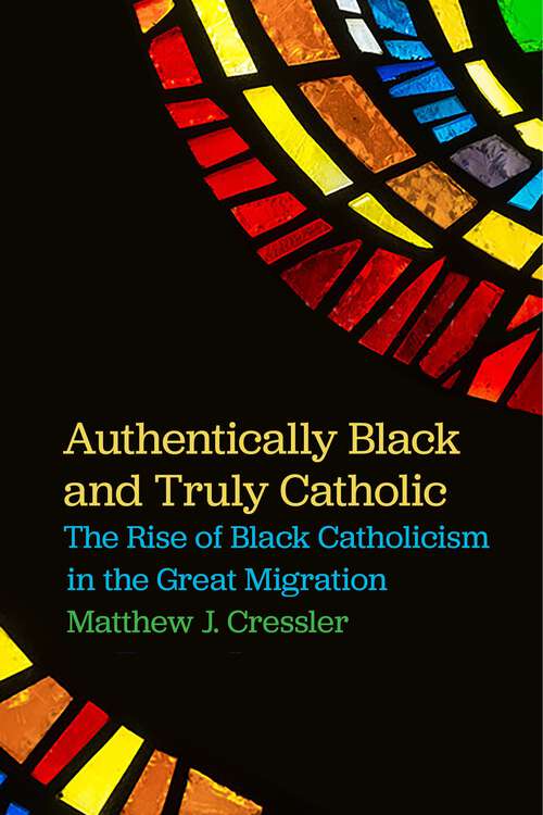 Book cover of Authentically Black and Truly Catholic: The Rise of Black Catholicism in the Great Migration