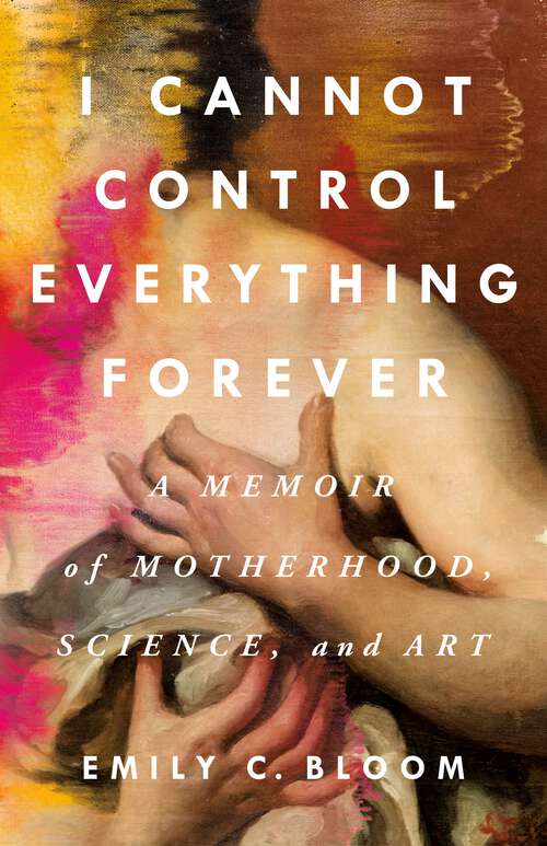 Book cover of I Cannot Control Everything Forever: A Memoir of Motherhood, Science, and Art