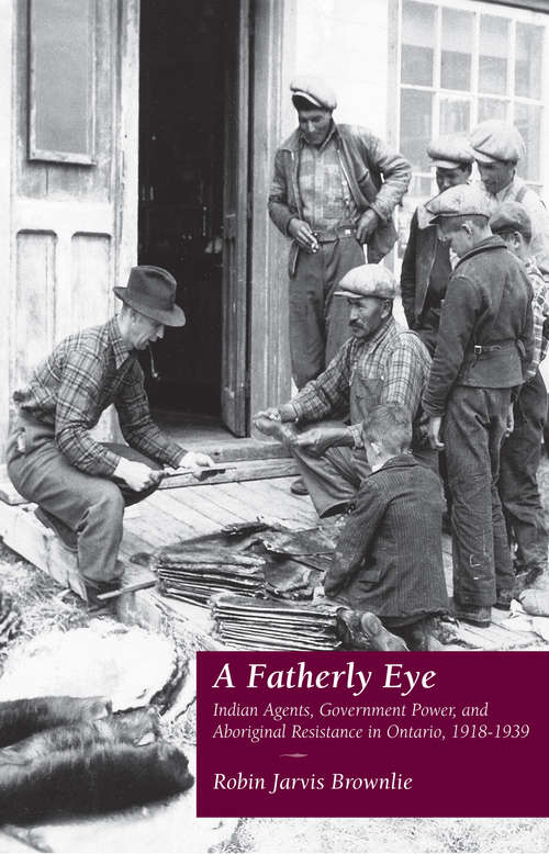 Book cover of A Fatherly Eye: Indian Agents, Government Power, and Aboriginal Resistance in Ontario, 1918-1939