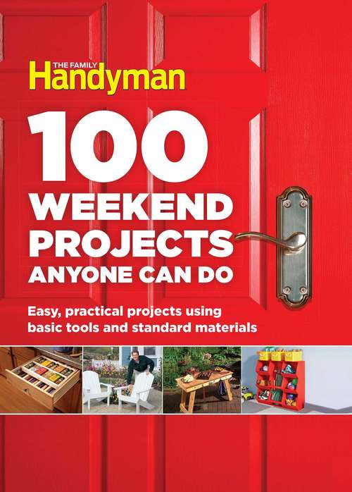 Book cover of 100 Weekend Projects Anyone Can Do: Easy, practical projects using basic tools and standard materials