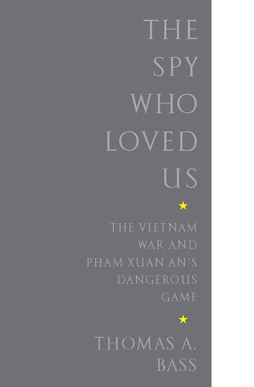 The Spy Who Loved Us: The Vietnam War and Pham Xuan An's Dangerous Game