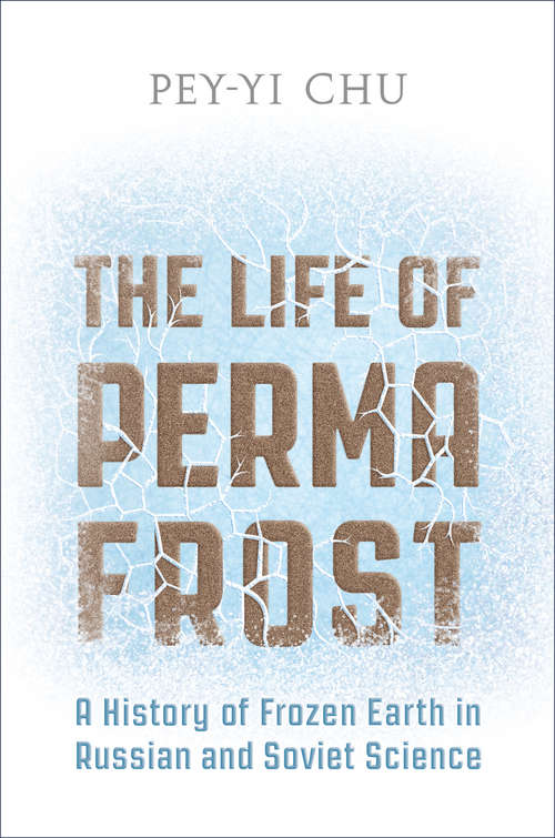 The Life of Permafrost: A History of Frozen Earth in Russian and Soviet Science