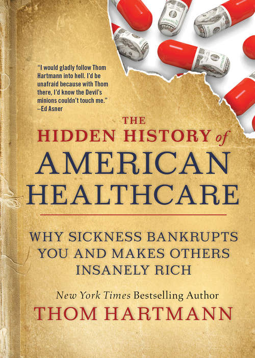 The Hidden History of American Healthcare: Why Sickness Bankrupts You and Makes Others Insanely Rich (The\thom Hartmann Hidden History Ser. #6)