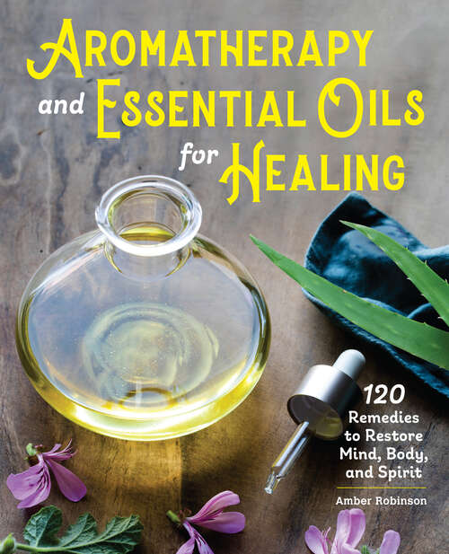 Book cover of Aromatherapy and Essential Oils for Healing: 120 Remedies to Restore Mind, Body, and Spirit