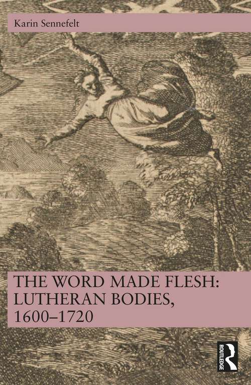 Book cover of The Word Made Flesh: Lutheran Bodies, 1600 –1720 (1)