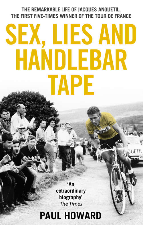 Book cover of Sex, Lies and Handlebar Tape: The Remarkable Life of Jacques Anquetil, the First Five-Times Winner of the Tour de France
