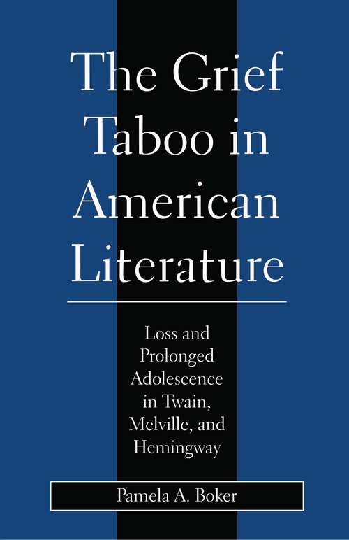 Grief Taboo in American Literature: Loss and Prolonged Adolescence in Twain, Melville, and Hemingway (Literature and Psychoanalysis)
