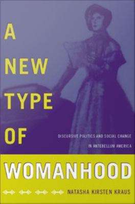 Book cover of A New Type of Womanhood: Discursive Politics and Social Change in Antebellum America