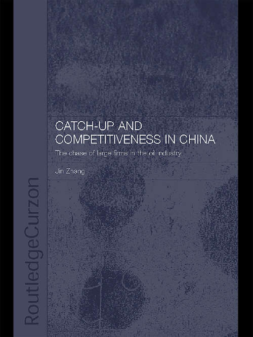 Catch-Up and Competitiveness in China: The Case of Large Firms in the Oil Industry (Routledge Studies on the Chinese Economy #Vol. 8)