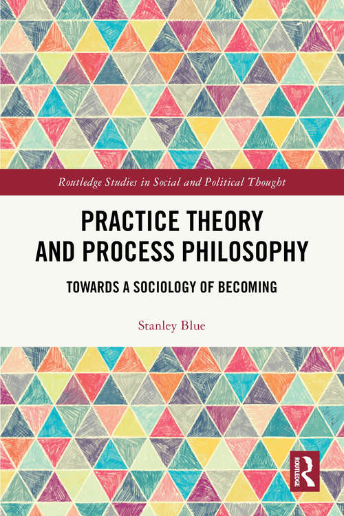 Book cover of Practice Theory and Process Philosophy: Towards a Sociology of Becoming (1) (Routledge Studies in Social and Political Thought)