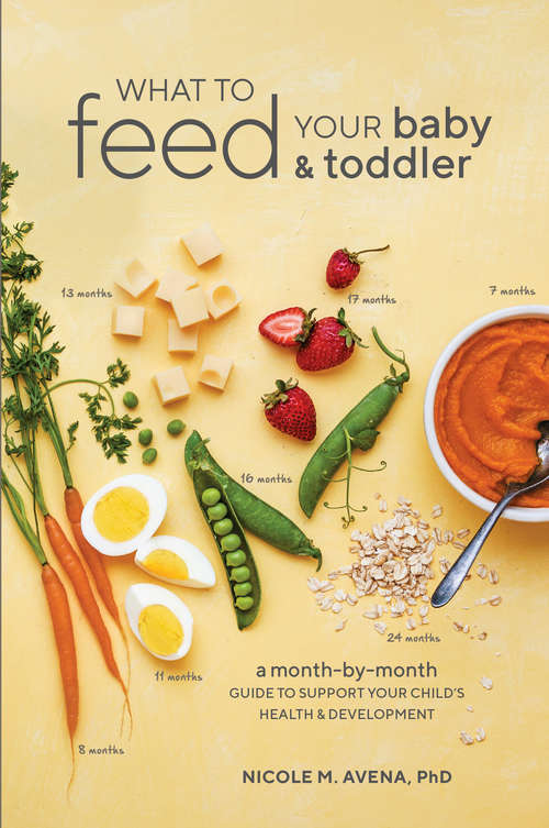 Book cover of What to Feed Your Baby and Toddler: A Month-by-Month Guide to Support Your Child's Health and Development