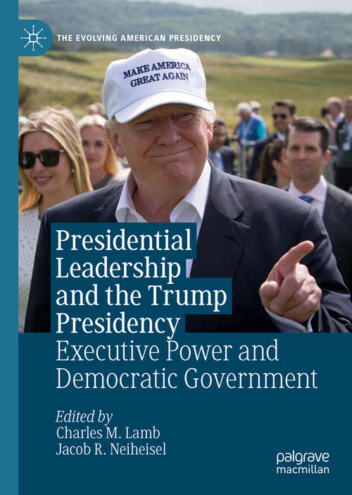 Presidential Leadership and the Trump Presidency: Executive Power and Democratic Government (The Evolving American Presidency)