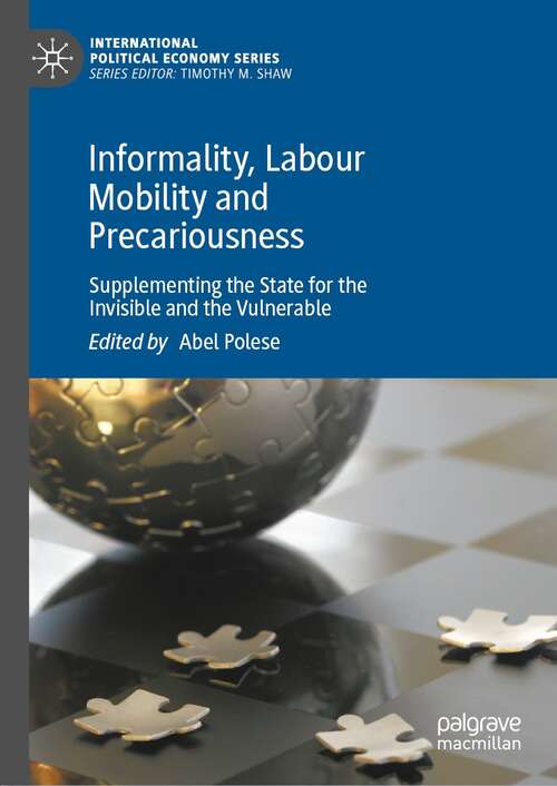 Informality, Labour Mobility and Precariousness: Supplementing the State for the Invisible and the Vulnerable (International Political Economy Series)