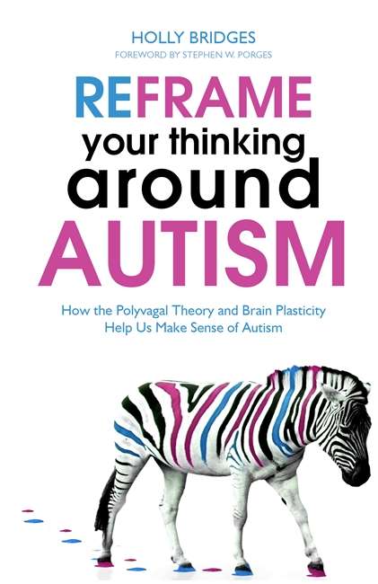 Book cover of Reframe Your Thinking Around Autism: How the Polyvagal Theory and Brain Plasticity Help Us Make Sense of Autism