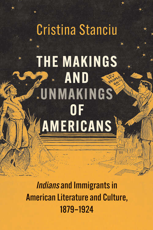 Book cover of The Makings and Unmakings of Americans: Indians and Immigrants in American Literature and Culture, 1879-1924 (The Henry Roe Cloud Series on American Indians and Modernity)