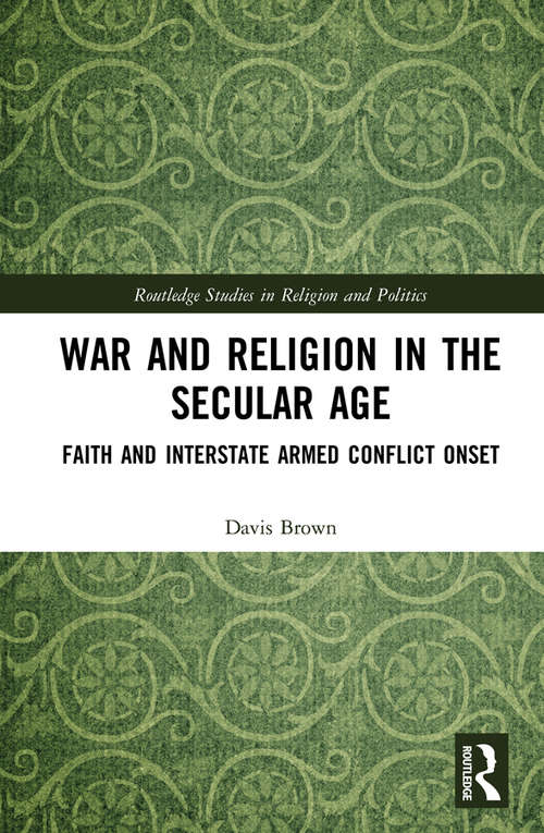 Book cover of War and Religion in the Secular Age: Faith and Interstate Armed Conflict Onset (Routledge Studies in Religion and Politics)